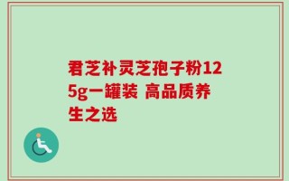 君芝补灵芝孢子粉125g一罐装 高品质养生之选