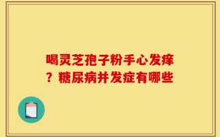 喝灵芝孢子粉手心发痒？糖尿病并发症有哪些