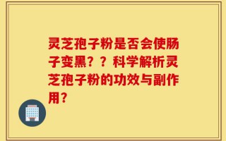 灵芝孢子粉是否会使肠子变黑？？科学解析灵芝孢子粉的功效与副作用？