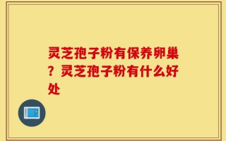 灵芝孢子粉有保养卵巢？灵芝孢子粉有什么好处