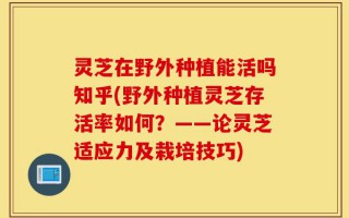 灵芝在野外种植能活吗知乎(野外种植灵芝存活率如何？——论灵芝适应力及栽培技巧)