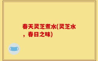 春天灵芝煮水(灵芝水，春日之味)