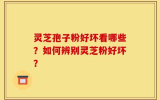 灵芝孢子粉好坏看哪些？如何辨别灵芝粉好坏？