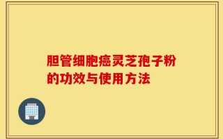 胆管细胞癌灵芝孢子粉的功效与使用方法