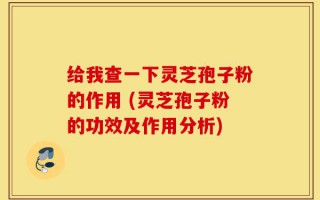 给我查一下灵芝孢子粉的作用 (灵芝孢子粉的功效及作用分析)
