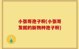小张哥孢子粉(小张哥发掘的新物种孢子粉)