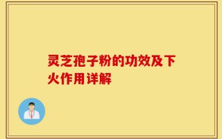 灵芝孢子粉的功效及下火作用详解