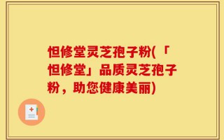 怛修堂灵芝孢子粉(「怛修堂」品质灵芝孢子粉，助您健康美丽)