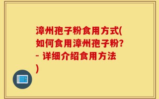 漳州孢子粉食用方式(如何食用漳州孢子粉？- 详细介绍食用方法)