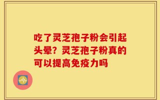 吃了灵芝孢子粉会引起头晕？灵芝孢子粉真的可以提高免疫力吗