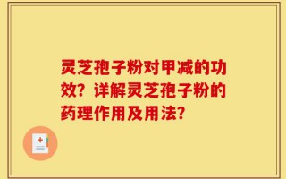 灵芝孢子粉对甲减的功效？详解灵芝孢子粉的药理作用及用法？
