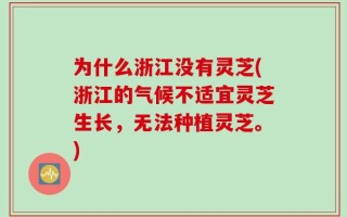 为什么浙江没有灵芝(浙江的气候不适宜灵芝生长，无法种植灵芝。)