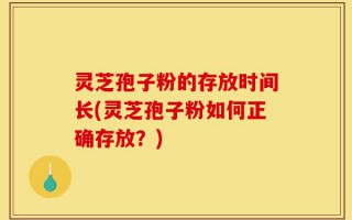 灵芝孢子粉的存放时间长(灵芝孢子粉如何正确存放？)