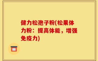 健力松孢子粉(松果体力粉：提高体能，增强免疫力)