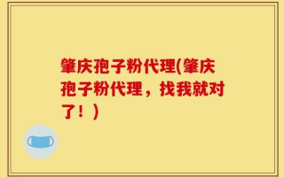 肇庆孢子粉代理(肇庆孢子粉代理，找我就对了！)