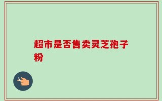 超市是否售卖灵芝孢子粉