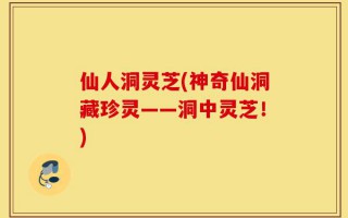 仙人洞灵芝(神奇仙洞藏珍灵——洞中灵芝！)