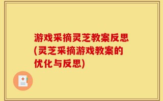 游戏采摘灵芝教案反思(灵芝采摘游戏教案的优化与反思)