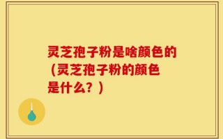 灵芝孢子粉是啥颜色的 (灵芝孢子粉的颜色是什么？)