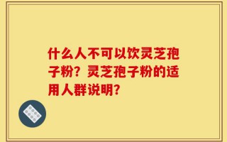 什么人不可以饮灵芝孢子粉？灵芝孢子粉的适用人群说明？