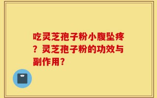 吃灵芝孢子粉小腹坠疼？灵芝孢子粉的功效与副作用？