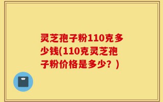 灵芝孢子粉110克多少钱(110克灵芝孢子粉价格是多少？)