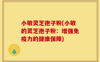 小敏灵芝孢子粉(小敏的灵芝孢子粉：增强免疫力的健康保障)