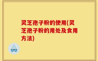 灵芝孢子粉的使用(灵芝孢子粉的用处及食用方法)