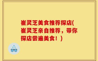崔灵芝美食推荐探店(崔灵芝亲自推荐，带你探店尝遍美食！)