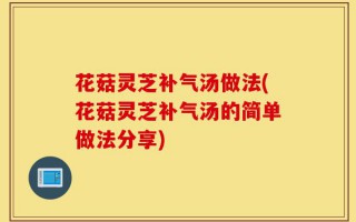 花菇灵芝补气汤做法(花菇灵芝补气汤的简单做法分享)