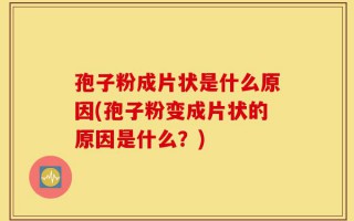孢子粉成片状是什么原因(孢子粉变成片状的原因是什么？)