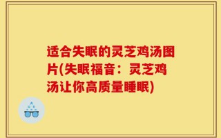 适合失眠的灵芝鸡汤图片(失眠福音：灵芝鸡汤让你高质量睡眠)