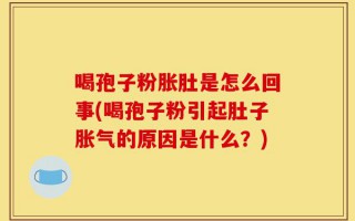 喝孢子粉胀肚是怎么回事(喝孢子粉引起肚子胀气的原因是什么？)