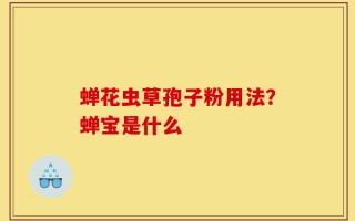 蝉花虫草孢子粉用法？蝉宝是什么