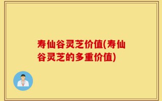 寿仙谷灵芝价值(寿仙谷灵芝的多重价值)