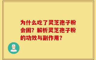 为什么吃了灵芝孢子粉会困？解析灵芝孢子粉的功效与副作用？