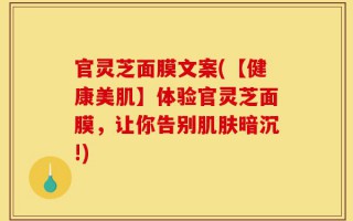 官灵芝面膜文案(【健康美肌】体验官灵芝面膜，让你告别肌肤暗沉!)