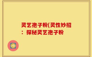 灵艺孢子粉(灵性妙招：探秘灵艺孢子粉