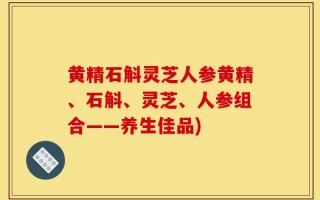 黄精石斛灵芝人参黄精、石斛、灵芝、人参组合——养生佳品)