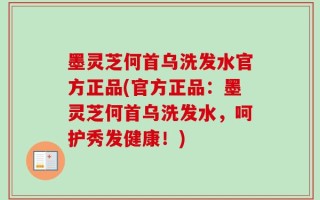 墨灵芝何首乌洗发水官方正品(官方正品：墨灵芝何首乌洗发水，呵护秀发健康！)