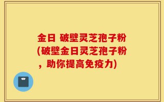 金日 破壁灵芝孢子粉(破壁金日灵芝孢子粉，助你提高免疫力)
