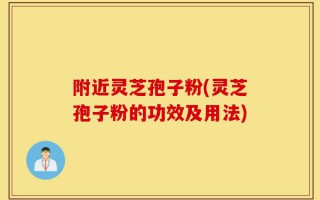 附近灵芝孢子粉(灵芝孢子粉的功效及用法)