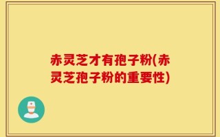 赤灵芝才有孢子粉(赤灵芝孢子粉的重要性)