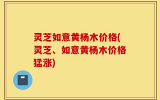 灵芝如意黄杨木价格(灵芝、如意黄杨木价格猛涨)