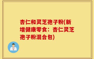 杏仁和灵芝孢子粉(新增健康零食：杏仁灵芝孢子粉混合包)