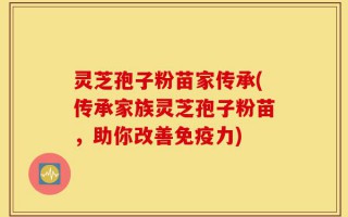 灵芝孢子粉苗家传承(传承家族灵芝孢子粉苗，助你改善免疫力)