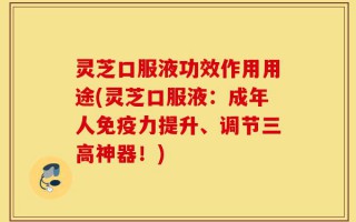 灵芝口服液功效作用用途(灵芝口服液：成年人免疫力提升、调节三高神器！)