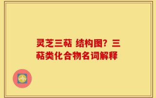 灵芝三萜 结构图？三萜类化合物名词解释