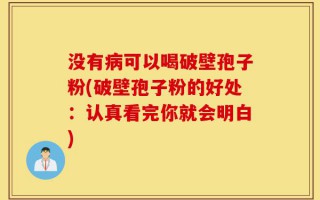 没有病可以喝破壁孢子粉(破壁孢子粉的好处：认真看完你就会明白)