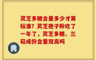 灵芝多糖含量多少才算标准？灵芝孢子粉吃了一年了，灵芝多糖、三萜成份含量双高吗